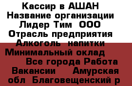 Кассир в АШАН › Название организации ­ Лидер Тим, ООО › Отрасль предприятия ­ Алкоголь, напитки › Минимальный оклад ­ 22 000 - Все города Работа » Вакансии   . Амурская обл.,Благовещенский р-н